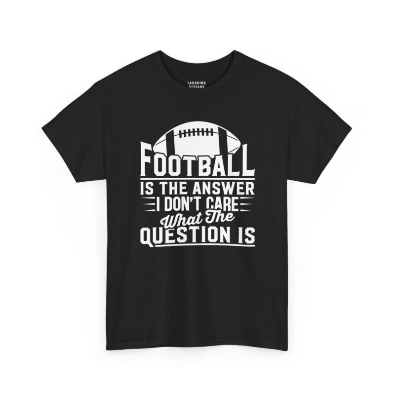 Football Is The Answer T-Shirt - Large American football graphic with bold white text "FOOTBALL IS THE ANSWER I DON'T CARE WHAT THE QUESTION IS" - Black.