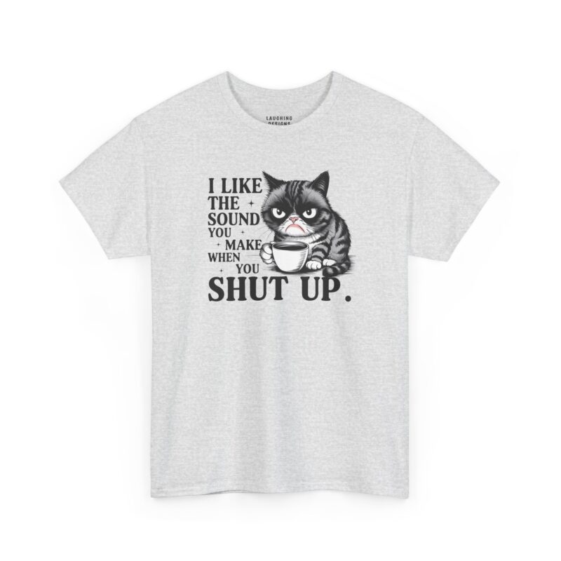 I Like The Sound You Make When You Shut Up T-Shirt - Graphic of a grumpy grey tabby cat holding a white coffee cup with the sarcastic text "I LIKE THE SOUND YOU MAKE WHEN YOU SHUT UP." in bold black letters - Ash Color Shown.