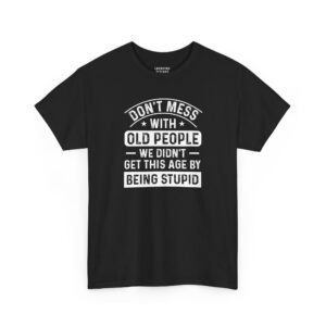 Don't Mess With Old People T-Shirt - Distressed white vintage text "WE DIDN'T GET THIS AGE BY BEING STUPID" - Black Color.