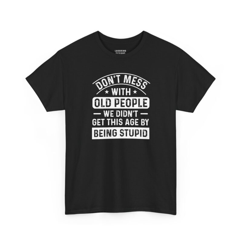 Don't Mess With Old People T-Shirt - Distressed white vintage text "WE DIDN'T GET THIS AGE BY BEING STUPID" - Black Color.