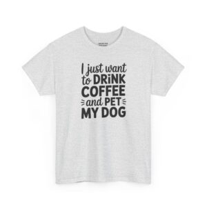 Drink Coffee And Pet My Dog T-Shirt - Mixed cursive and bold black typography "I just want to DRINK COFFEE and PET MY DOG" with a heart accent - Ash Color.