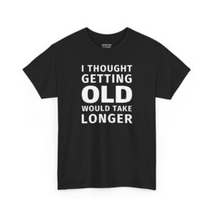 I Thought Getting Old Would Take Longer T-Shirt - White text quote displayed on a black t-shirt