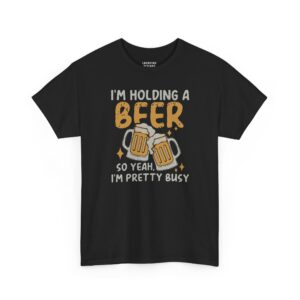 I'm Holding A Beer T-Shirt - Distressed black text "I'M HOLDING A BEER SO YEAH I'M PRETTY BUSY" with cartoon illustration of two clinking beer mugs - Black Color.