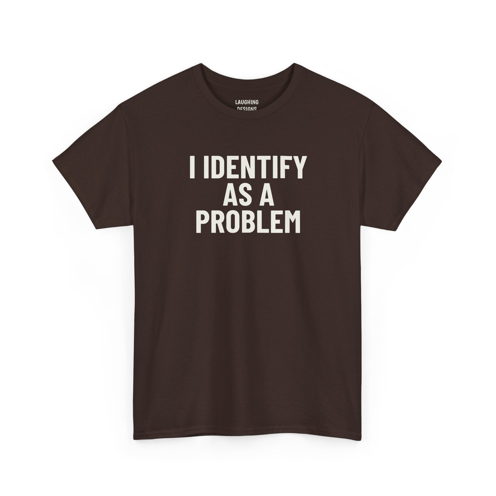 Funny t-shirt design with the text “I Identify As A Problem” in bold lettering, printed cleanly on a classic Dark Chocolate Brown Color cotton shirt.