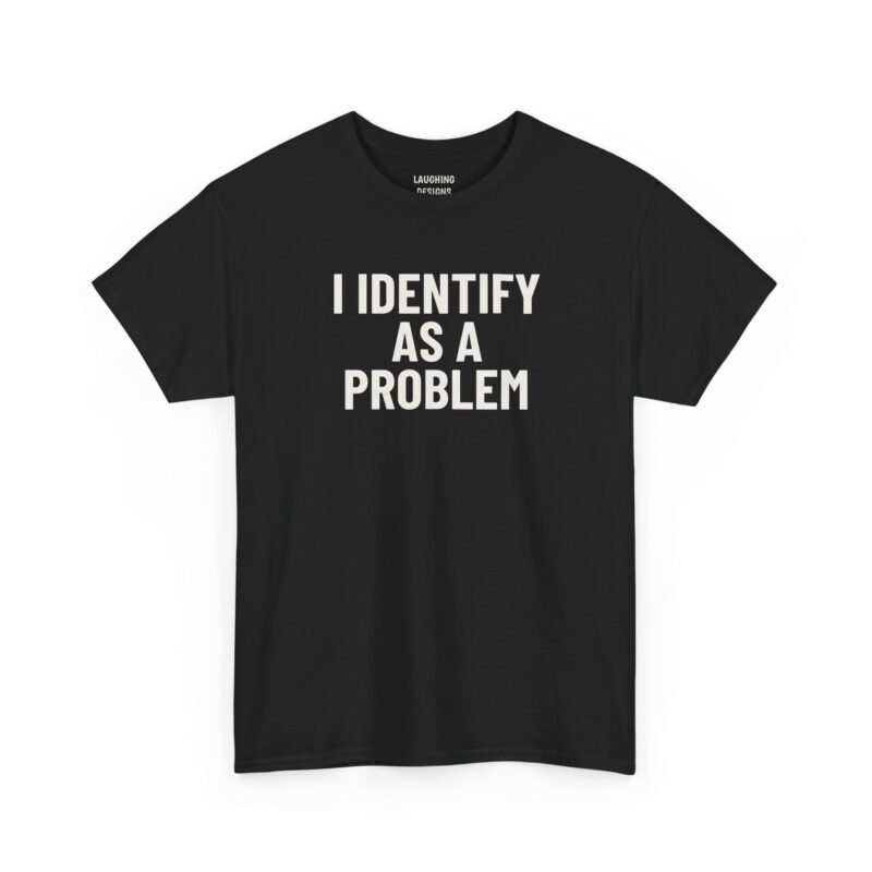Funny t-shirt design with the text “I Identify As A Problem” in bold lettering, printed cleanly on a classic Black Color cotton shirt.