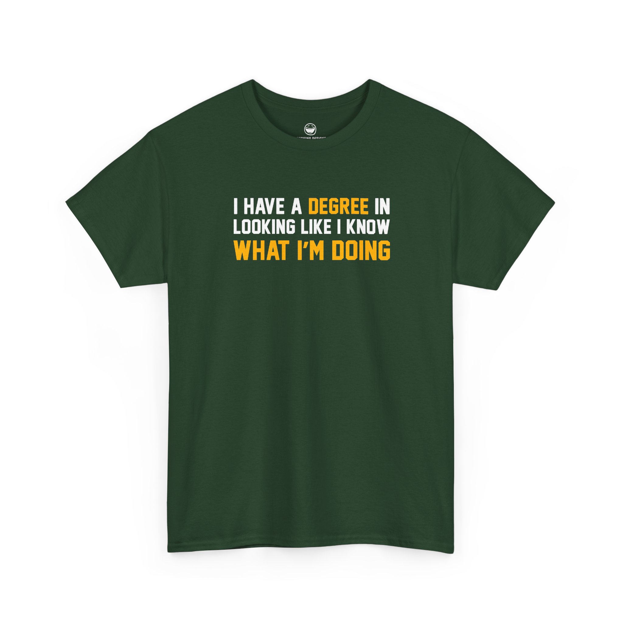 I Have A Degree T-Shirt with white and gold text quote reading I Have A Degree In Looking Like I Know What I'm Doing on a Forest Green cotton shirt.