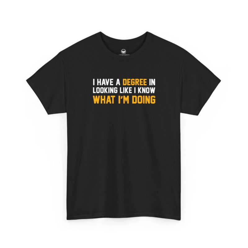 I Have A Degree T-Shirt with white and gold text quote reading I Have A Degree In Looking Like I Know What I'm Doing on a Black cotton shirt.