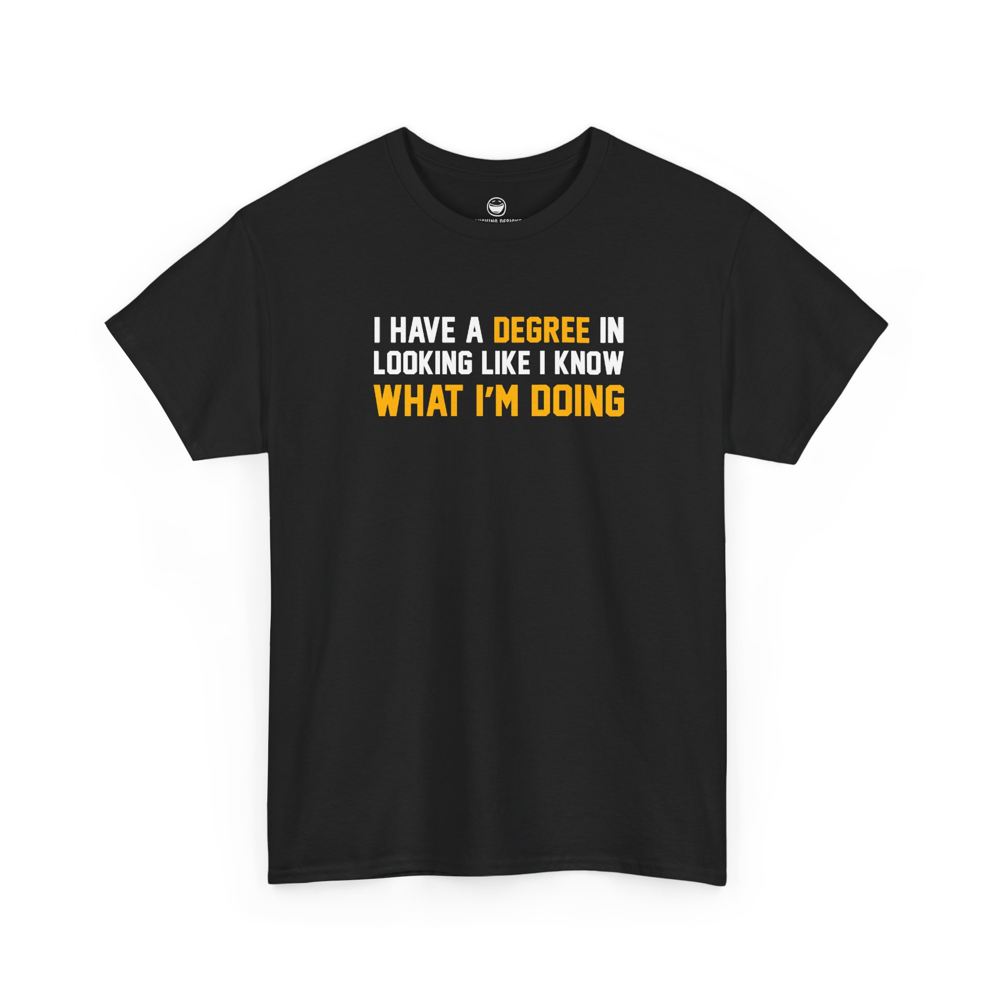 I Have A Degree T-Shirt with white and gold text quote reading I Have A Degree In Looking Like I Know What I'm Doing on a Black cotton shirt.