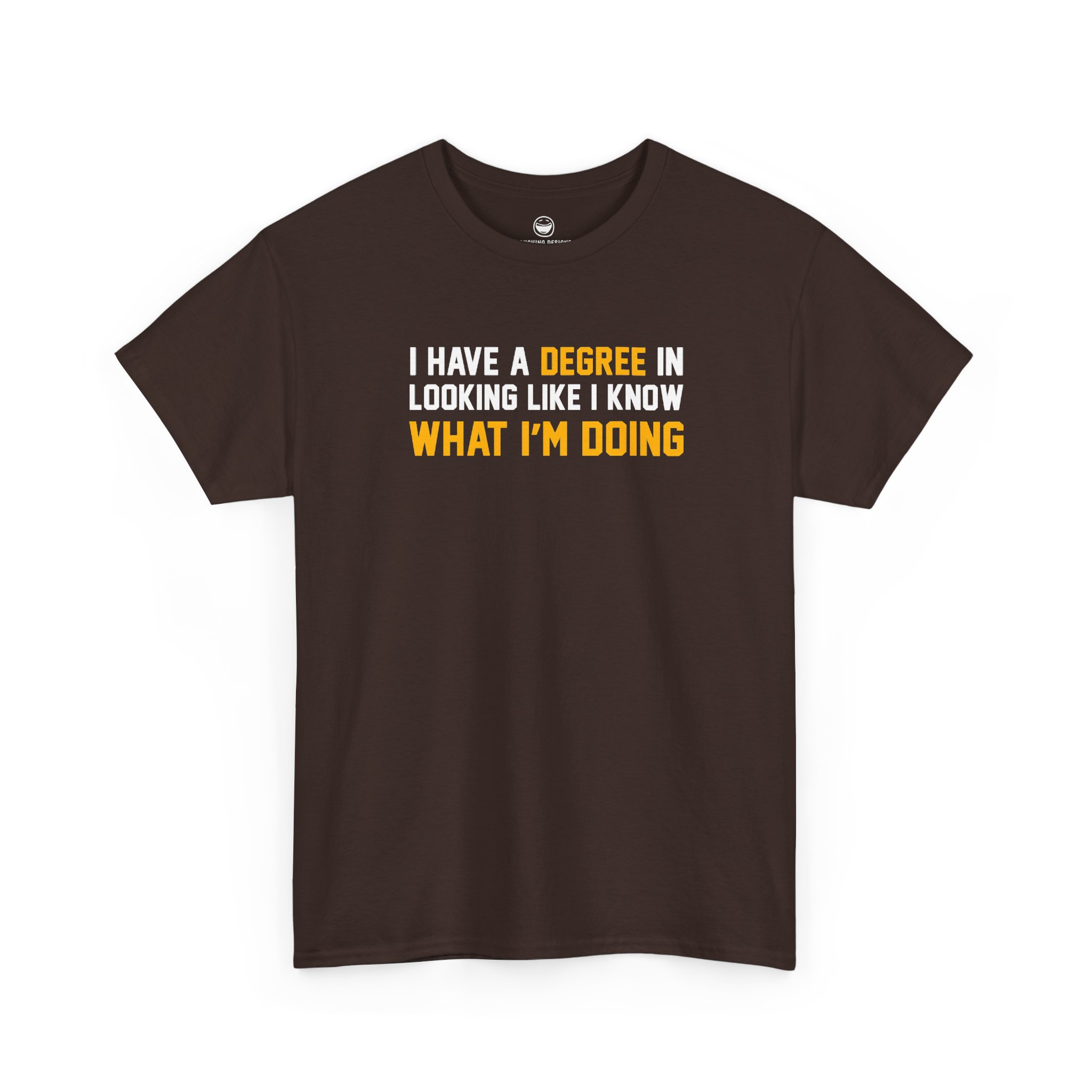 I Have A Degree T-Shirt with white and gold text quote reading I Have A Degree In Looking Like I Know What I'm Doing on a Dark Chocolate Brown cotton shirt.