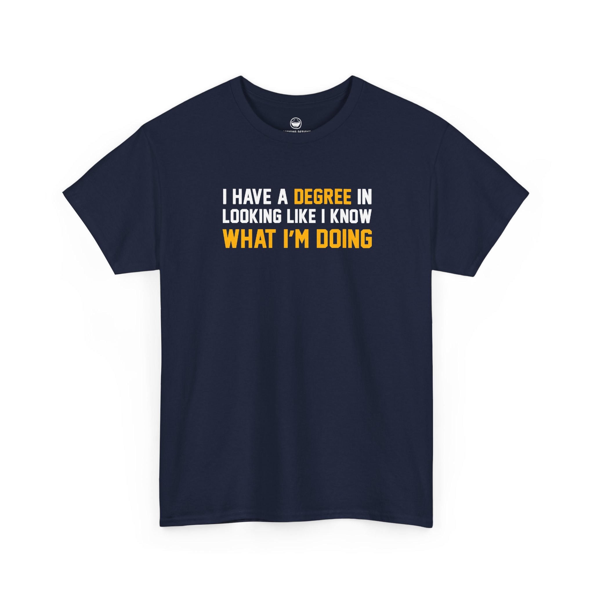 I Have A Degree T-Shirt with white and gold text quote reading I Have A Degree In Looking Like I Know What I'm Doing on a Navy Blue cotton shirt.